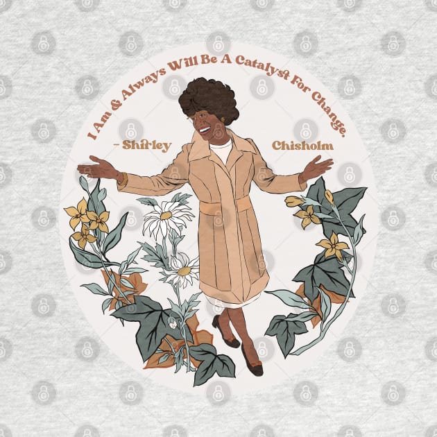 Shirley Chisholm "I Am and Always Will Be A Catalyst For Change" by FabulouslyFeminist